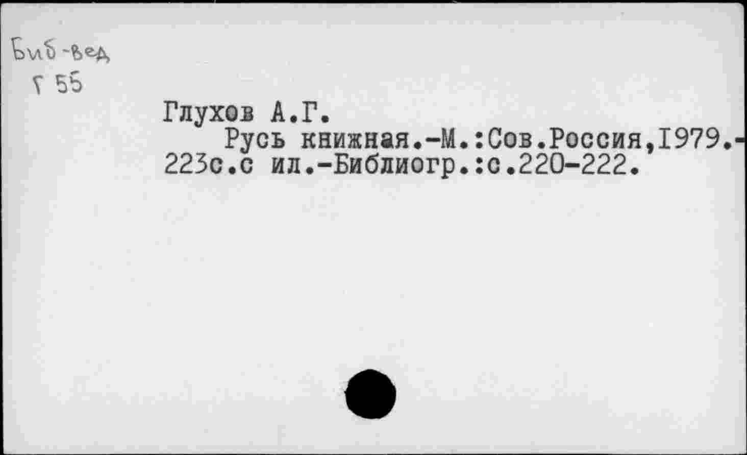 ﻿£\л”8
V 5Ь
Глухов А.Г.
Русь книжная.-М.:Сов.Россия,1979. 225с.с ил.-Библиогр.:с.220-222.